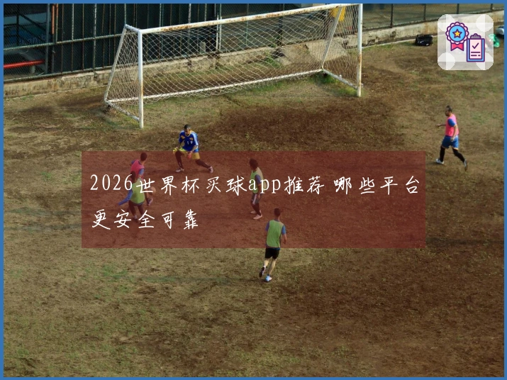 2026世界杯买球app推荐 哪些平台更安全可靠