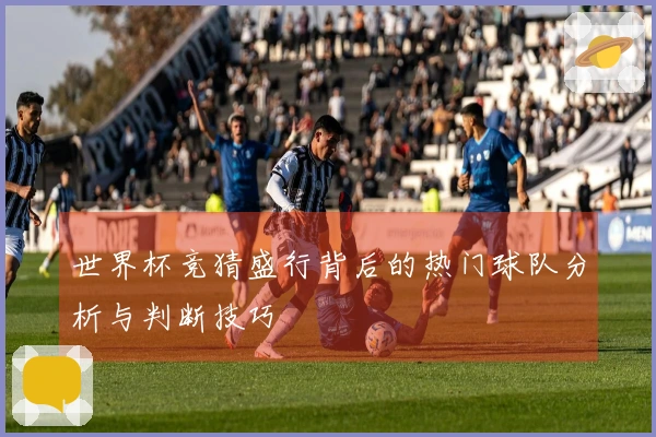 世界杯竞猜盛行背后的热门球队分析与判断技巧