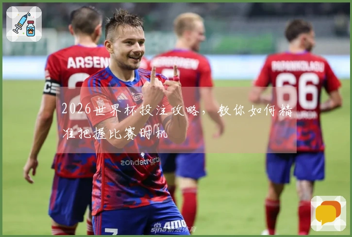 2026世界杯投注攻略，教你如何精准把握比赛时机