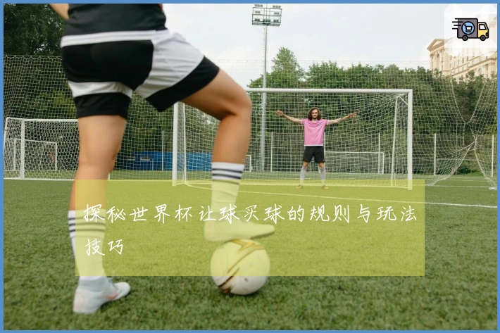 探秘世界杯让球买球的规则与玩法技巧
